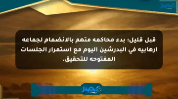 قبل قليل: بدء محاكمة متهم بالانضمام لجماعة إرهابية في البدرشين اليوم مع استمرار الجلسات المفتوحة للتحقيق.